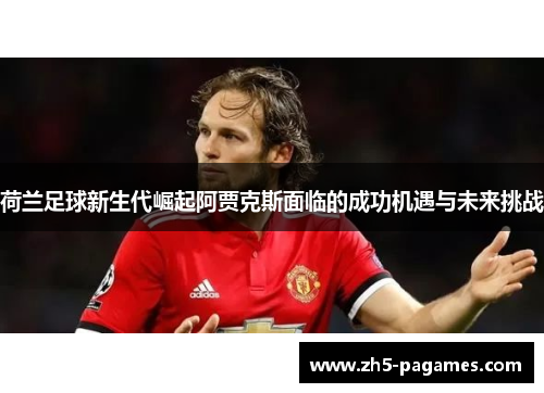 荷兰足球新生代崛起阿贾克斯面临的成功机遇与未来挑战