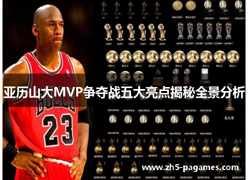 亚历山大MVP争夺战五大亮点揭秘全景分析 亚历山大MVP争夺战五大亮点揭秘全景分析