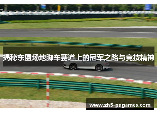 揭秘东盟场地脚车赛道上的冠军之路与竞技精神 揭秘东盟场地脚车赛道上的冠军之路与竞技精神