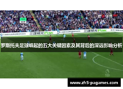 罗斯托夫足球崛起的五大关键因素及其背后的深远影响分析 罗斯托夫足球崛起的五大关键因素及其背后的深远影响分析