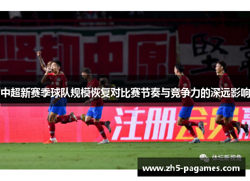 中超新赛季球队规模恢复对比赛节奏与竞争力的深远影响 中超新赛季球队规模恢复对比赛节奏与竞争力的深远影响