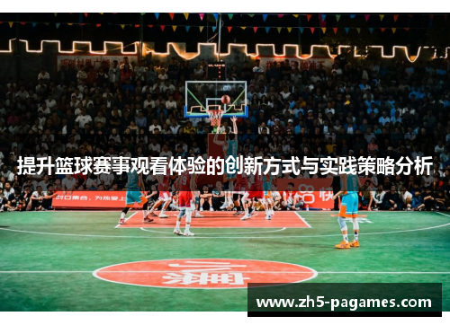 提升篮球赛事观看体验的创新方式与实践策略分析 提升篮球赛事观看体验的创新方式与实践策略分析