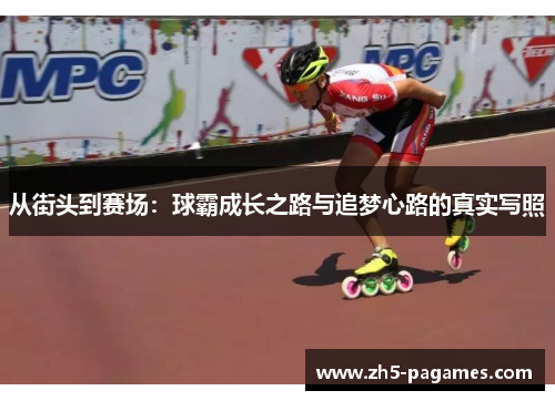 从街头到赛场:球霸成长之路与追梦心路的真实写照 从街头到赛场:球霸成长之路与追梦心路的真实写照