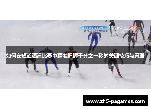 如何在短道速滑比赛中精准把握千分之一秒的关键技巧与策略 如何在短道速滑比赛中精准把握千分之一秒的关键技巧与策略