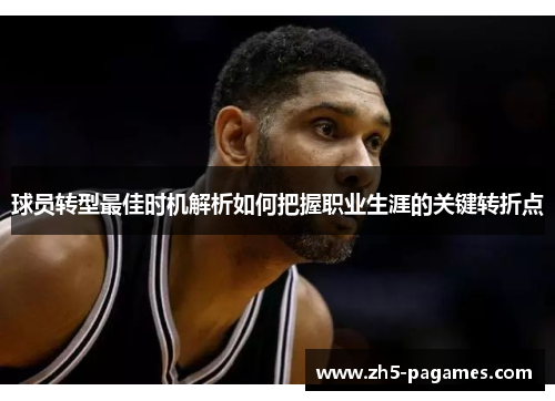 球员转型最佳时机解析如何把握职业生涯的关键转折点 球员转型最佳时机解析如何把握职业生涯的关键转折点