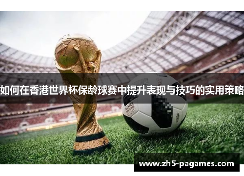 如何在香港世界杯保龄球赛中提升表现与技巧的实用策略 如何在香港世界杯保龄球赛中提升表现与技巧的实用策略