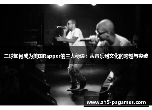 二球如何成为美国Rapper的三大秘诀:从音乐到文化的跨越与突破 二球如何成为美国Rapper的三大秘诀:从音乐到文化的跨越与突破