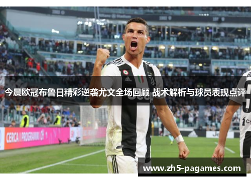 今晨欧冠布鲁日精彩逆袭尤文全场回顾 战术解析与球员表现点评 今晨欧冠布鲁日精彩逆袭尤文全场回顾 战术解析与球员表现点评