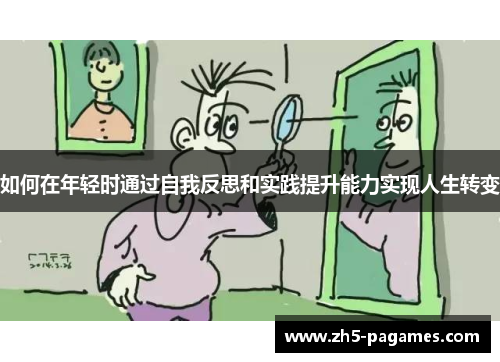 如何在年轻时通过自我反思和实践提升能力实现人生转变 如何在年轻时通过自我反思和实践提升能力实现人生转变