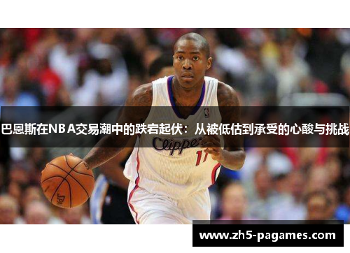 巴恩斯在NBA交易潮中的跌宕起伏:从被低估到承受的心酸与挑战 巴恩斯在NBA交易潮中的跌宕起伏:从被低估到承受的心酸与挑战