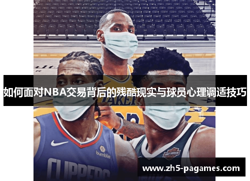 如何面对NBA交易背后的残酷现实与球员心理调适技巧 如何面对NBA交易背后的残酷现实与球员心理调适技巧