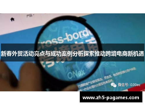 新春外贸活动亮点与成功案例分析探索推动跨境电商新机遇 新春外贸活动亮点与成功案例分析探索推动跨境电商新机遇