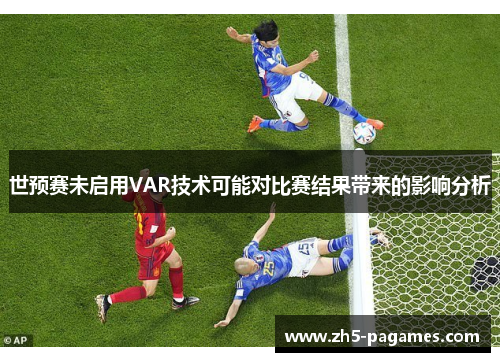 世预赛未启用VAR技术可能对比赛结果带来的影响分析 世预赛未启用VAR技术可能对比赛结果带来的影响分析