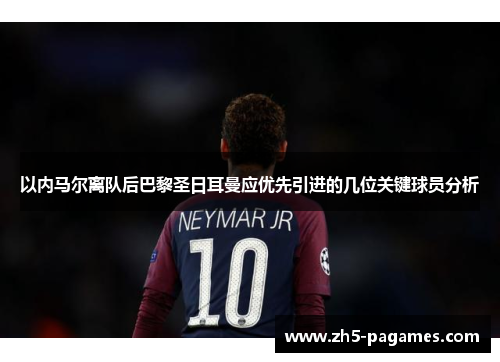 以内马尔离队后巴黎圣日耳曼应优先引进的几位关键球员分析 以内马尔离队后巴黎圣日耳曼应优先引进的几位关键球员分析