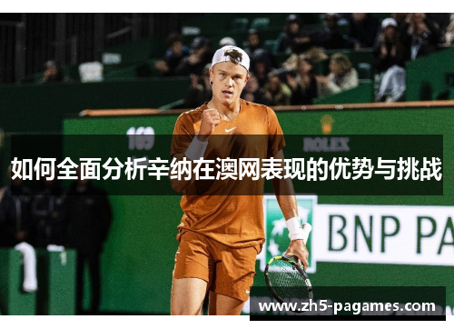如何全面分析辛纳在澳网表现的优势与挑战 如何全面分析辛纳在澳网表现的优势与挑战