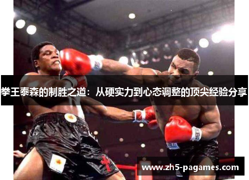 拳王泰森的制胜之道：从硬实力到心态调整的顶尖经验分享
