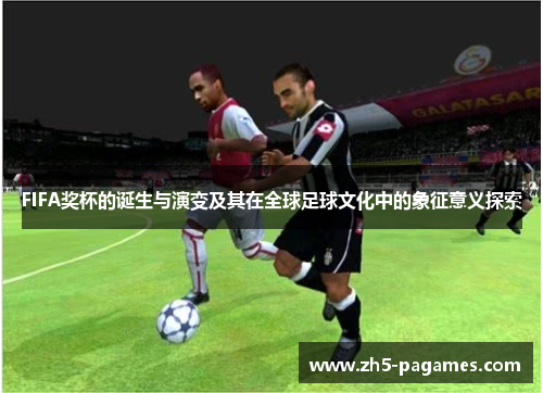FIFA奖杯的诞生与演变及其在全球足球文化中的象征意义探索 FIFA奖杯的诞生与演变及其在全球足球文化中的象征意义探索