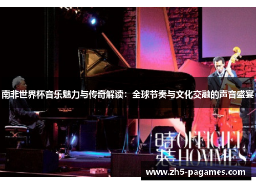 南非世界杯音乐魅力与传奇解读：全球节奏与文化交融的声音盛宴