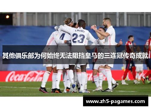 其他俱乐部为何始终无法阻挡皇马的三连冠传奇成就