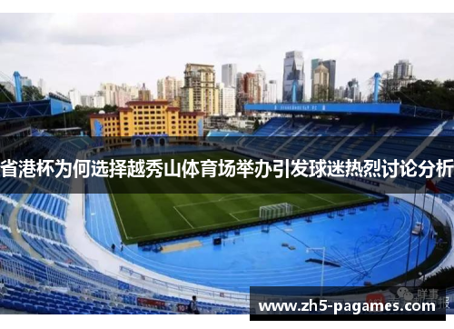 省港杯为何选择越秀山体育场举办引发球迷热烈讨论分析 省港杯为何选择越秀山体育场举办引发球迷热烈讨论分析