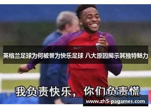 英格兰足球为何被誉为快乐足球 八大原因揭示其独特魅力