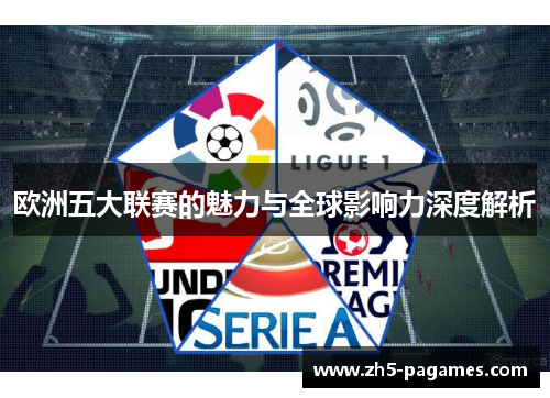 欧洲五大联赛的魅力与全球影响力深度解析 欧洲五大联赛的魅力与全球影响力深度解析