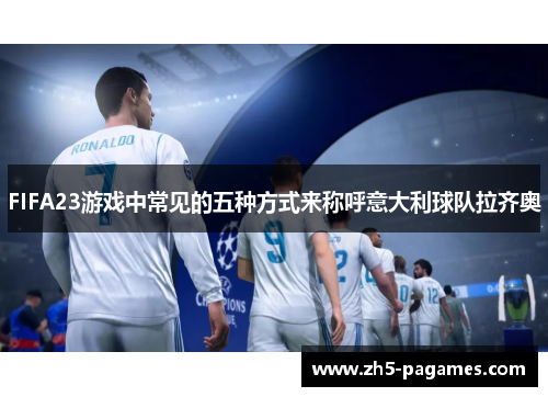 FIFA23游戏中常见的五种方式来称呼意大利球队拉齐奥 FIFA23游戏中常见的五种方式来称呼意大利球队拉齐奥