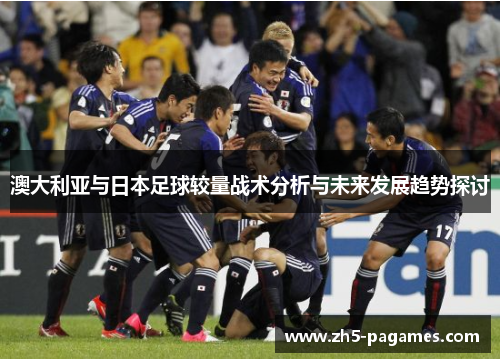 澳大利亚与日本足球较量战术分析与未来发展趋势探讨
