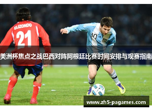 美洲杯焦点之战巴西对阵阿根廷比赛时间安排与观赛指南 美洲杯焦点之战巴西对阵阿根廷比赛时间安排与观赛指南