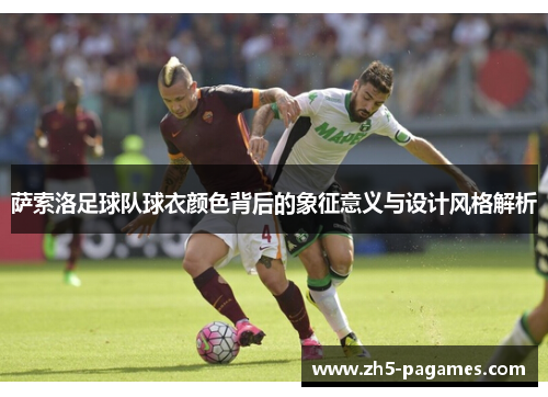 萨索洛足球队球衣颜色背后的象征意义与设计风格解析 萨索洛足球队球衣颜色背后的象征意义与设计风格解析