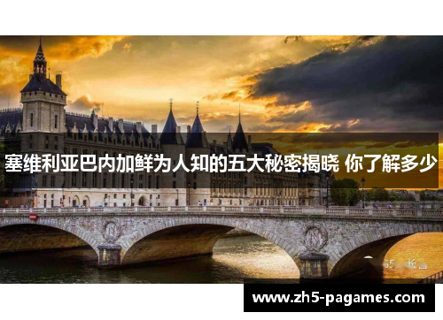 塞维利亚巴内加鲜为人知的五大秘密揭晓 你了解多少 塞维利亚巴内加鲜为人知的五大秘密揭晓 你了解多少