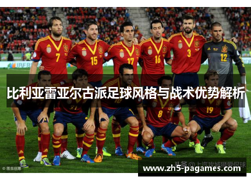 比利亚雷亚尔古派足球风格与战术优势解析 比利亚雷亚尔古派足球风格与战术优势解析