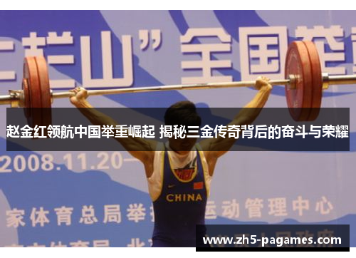 赵金红领航中国举重崛起 揭秘三金传奇背后的奋斗与荣耀