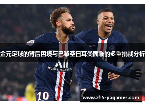 金元足球的背后困境与巴黎圣日耳曼面临的多重挑战分析 金元足球的背后困境与巴黎圣日耳曼面临的多重挑战分析
