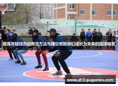 锻炼年轻球员的有效方法与建议帮助他们成长为未来的篮球明星 锻炼年轻球员的有效方法与建议帮助他们成长为未来的篮球明星