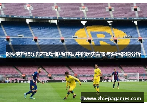 阿贾克斯俱乐部在欧洲联赛格局中的历史背景与深远影响分析 阿贾克斯俱乐部在欧洲联赛格局中的历史背景与深远影响分析