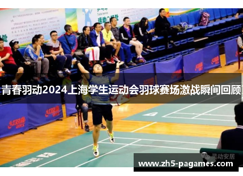 青春羽动2024上海学生运动会羽球赛场激战瞬间回顾 青春羽动2024上海学生运动会羽球赛场激战瞬间回顾