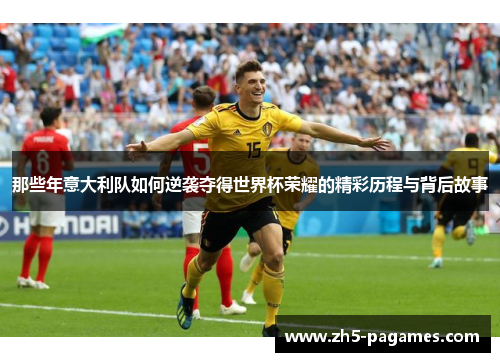 那些年意大利队如何逆袭夺得世界杯荣耀的精彩历程与背后故事