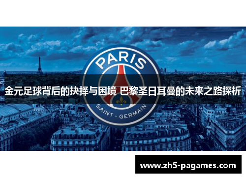 金元足球背后的抉择与困境 巴黎圣日耳曼的未来之路探析