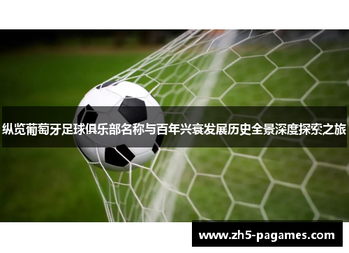 纵览葡萄牙足球俱乐部名称与百年兴衰发展历史全景深度探索之旅 纵览葡萄牙足球俱乐部名称与百年兴衰发展历史全景深度探索之旅