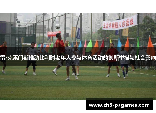 雷·克莱门斯推动比利时老年人参与体育活动的创新举措与社会影响 雷·克莱门斯推动比利时老年人参与体育活动的创新举措与社会影响