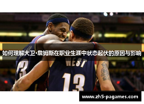 如何理解大卫·詹姆斯在职业生涯中状态起伏的原因与影响 如何理解大卫·詹姆斯在职业生涯中状态起伏的原因与影响
