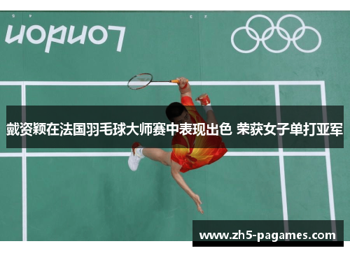 戴资颖在法国羽毛球大师赛中表现出色 荣获女子单打亚军 戴资颖在法国羽毛球大师赛中表现出色 荣获女子单打亚军