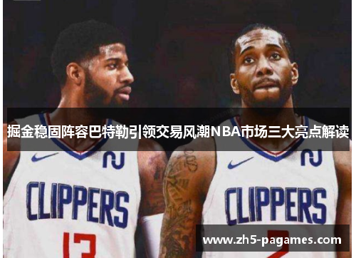 掘金稳固阵容巴特勒引领交易风潮NBA市场三大亮点解读