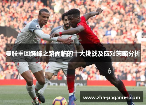 曼联重回巅峰之路面临的十大挑战及应对策略分析 曼联重回巅峰之路面临的十大挑战及应对策略分析