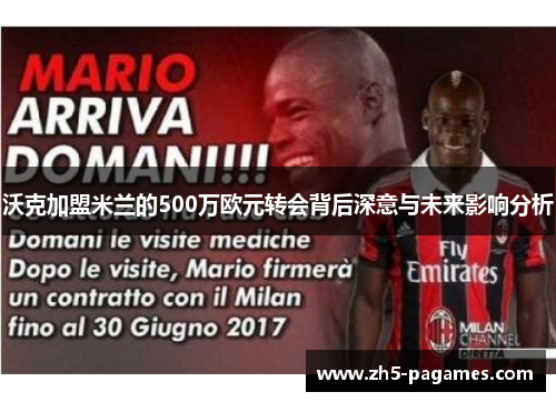 沃克加盟米兰的500万欧元转会背后深意与未来影响分析