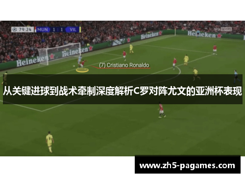 从关键进球到战术牵制深度解析C罗对阵尤文的亚洲杯表现