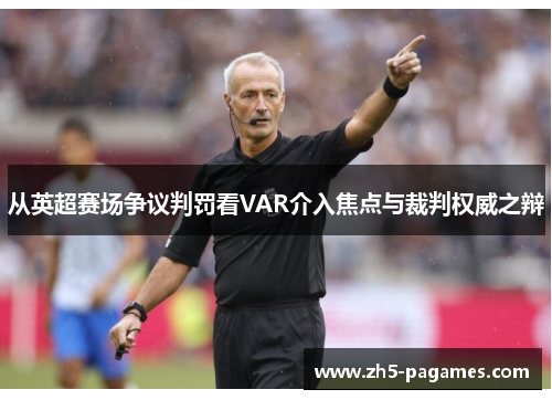 从英超赛场争议判罚看VAR介入焦点与裁判权威之辩 从英超赛场争议判罚看VAR介入焦点与裁判权威之辩