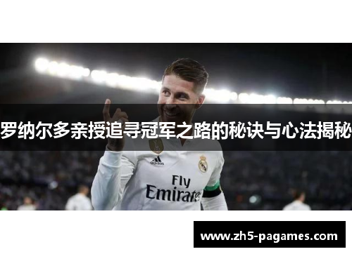 罗纳尔多亲授追寻冠军之路的秘诀与心法揭秘