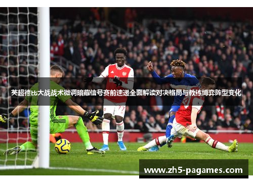英超德比大战战术微调暗藏信号赛前速递全面解读对决格局与教练博弈阵型变化